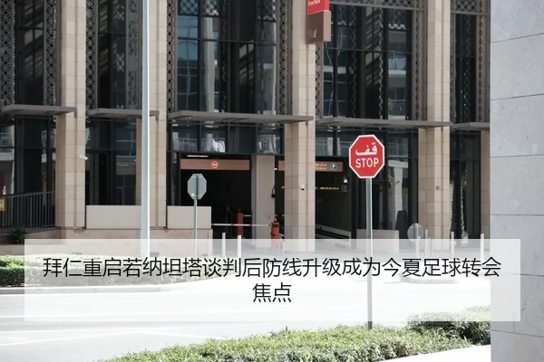 拜仁重启若纳坦塔谈判后防线升级成为今夏足球转会焦点