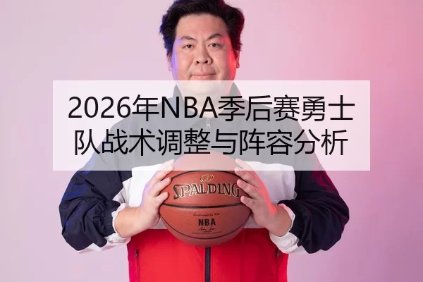 2026年NBA季后赛勇士队战术调整与阵容分析