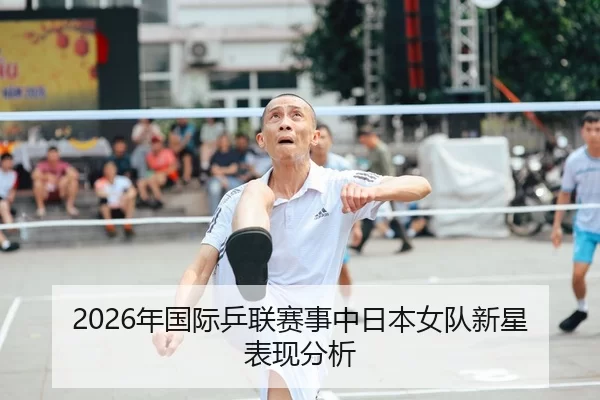 2026年国际乒联赛事中日本女队新星表现分析
