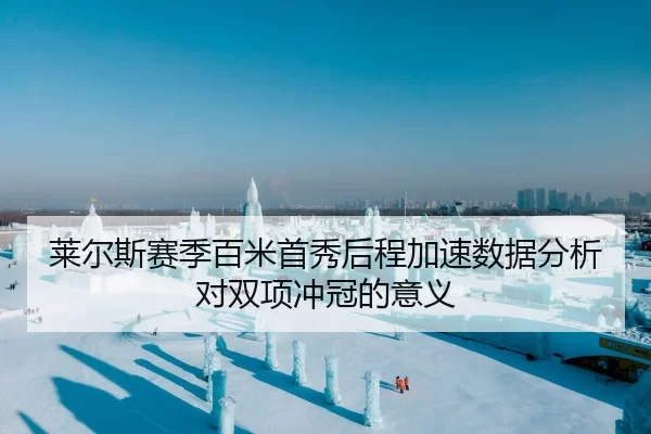 莱尔斯赛季百米首秀后程加速数据分析对双项冲冠的意义