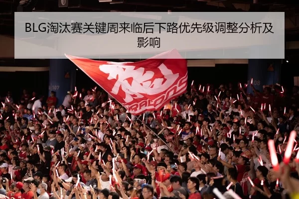 BLG淘汰赛关键周来临后下路优先级调整分析及影响