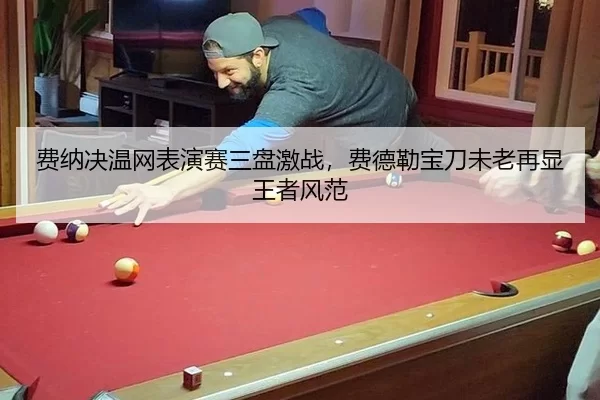 费纳决温网表演赛三盘激战，费德勒宝刀未老再显王者风范
