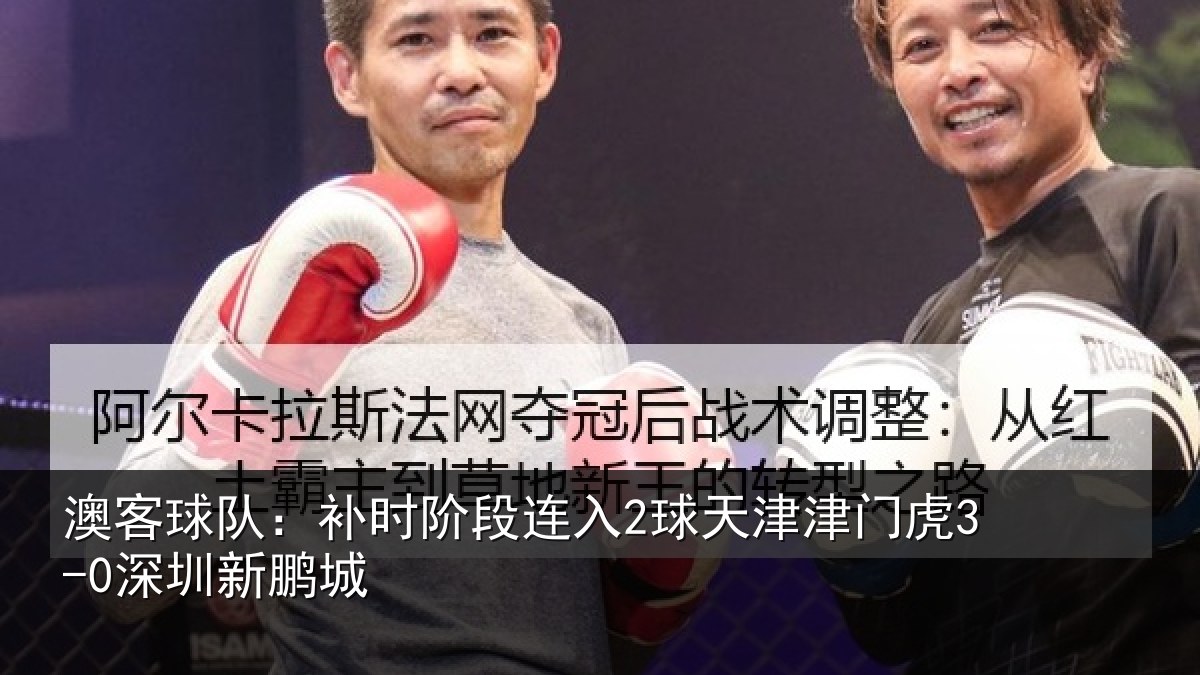 澳客球队：补时阶段连入2球天津津门虎3-0深圳新鹏城