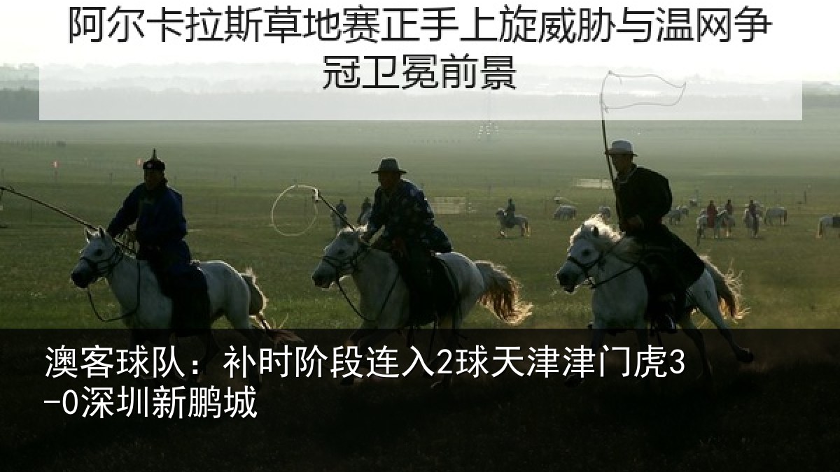 澳客球队：补时阶段连入2球天津津门虎3-0深圳新鹏城