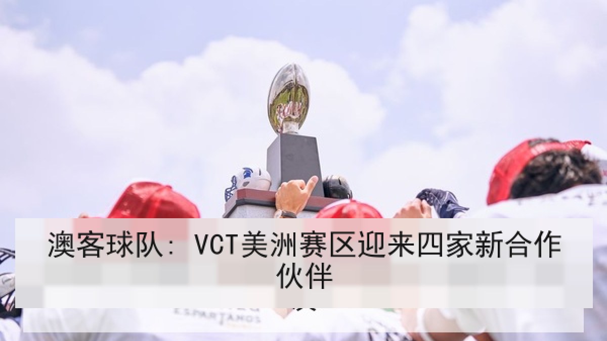 澳客球队: VCT美洲赛区迎来四家新合作伙伴