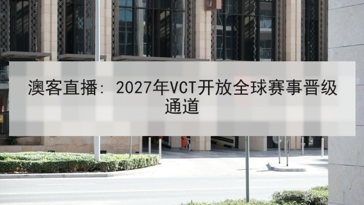 澳客直播: 2027年VCT开放全球赛事晋级通道 澳客直播: 2027年VCT开放全球赛事晋级通道