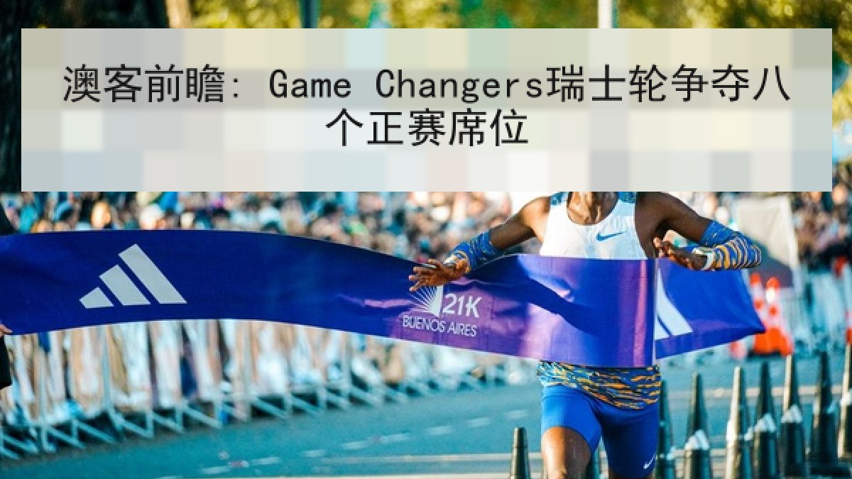 澳客前瞻: Game Changers瑞士轮争夺八个正赛席位