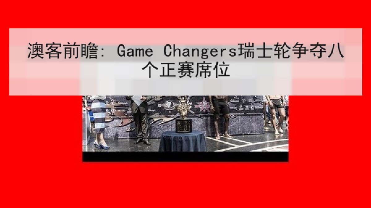 澳客前瞻: Game Changers瑞士轮争夺八个正赛席位