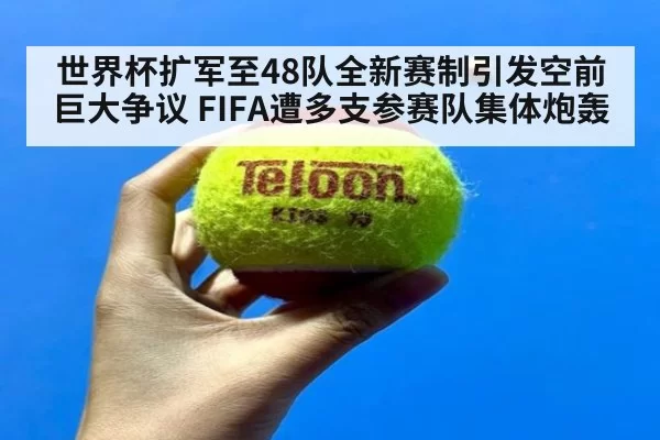 世界杯扩军至48队全新赛制引发空前巨大争议 FIFA遭多支参赛队集体炮轰