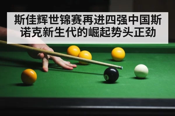 斯佳辉世锦赛再进四强中国斯诺克新生代的崛起势头正劲