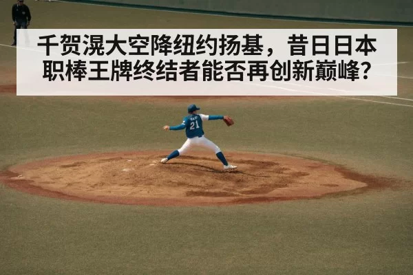 千贺滉大空降纽约扬基，昔日日本职棒王牌终结者能否再创新巅峰？