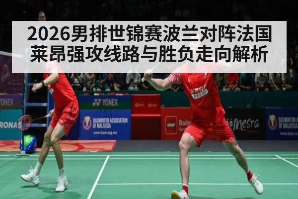 2026男排世锦赛波兰对阵法国莱昂强攻线路与胜负走向解析