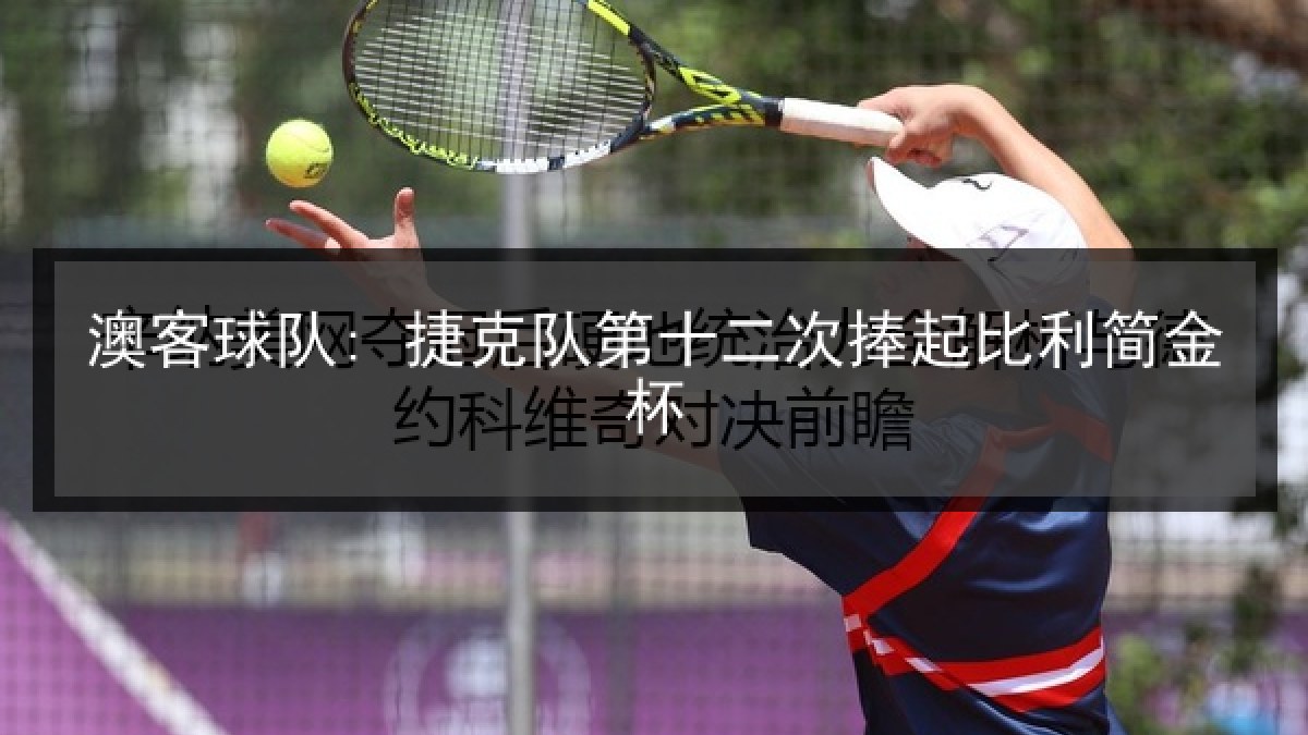 澳客球队: 捷克队第十二次捧起比利简金杯