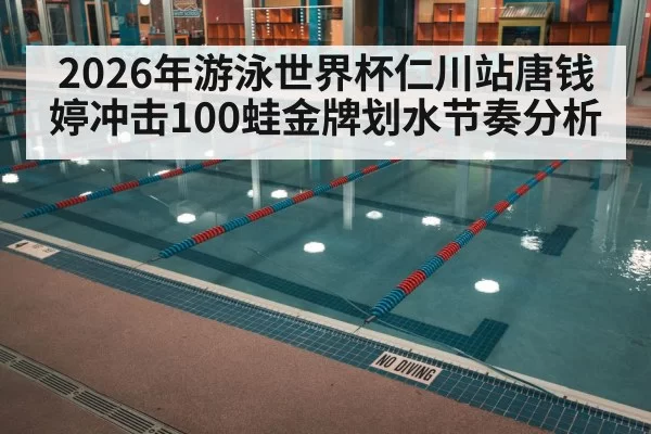 2026年游泳世界杯仁川站唐钱婷冲击100蛙金牌划水节奏分析